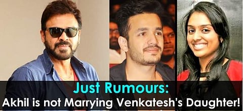 நாகார்ஜுனா மகன் அகிலுக்கும், வெங்கடேஷ் மகளுக்கும் திருமணம் என்பது வதந்தி!