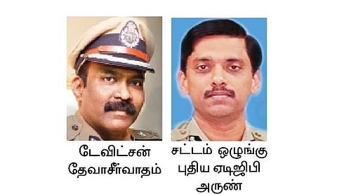 சட்டம் ஒழுங்கு ஏடிஜிபியாக அருண் நியமனம்: உளவுத்துறை ஏடிஜிபி டேவிட்சன் தேவாசீா்வாதம் மாற்றம்