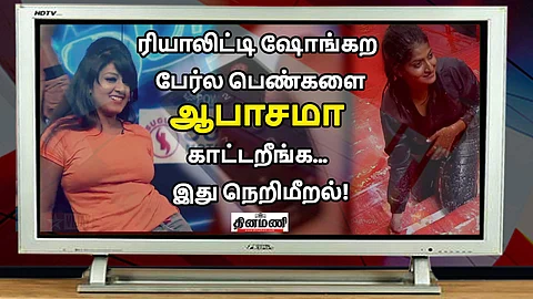 ரியாலிட்டி ஷோங்கற பேர்ல பெண்களை ஆபாசமா காட்டறீங்க... இது நெறிமீறல்! (விடியோ)