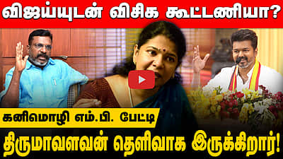 விஜய்யுடன் விசிக கூட்டணியா? திருமாவளவன் தெளிவாக இருக்கிறார்! - கனிமொழி எம்.பி. பேட்டி