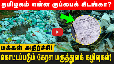 கொட்டப்படும் கேரள மருத்துவக் கழிவுகள்! தமிழகம் என்ன குப்பைக் கிடங்கா? மக்கள் அதிர்ச்சி!
