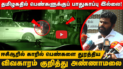 தமிழகதில் பெண்களுக்குப் பாதுகாப்பு இல்லை!ஈசிஆரில் காரில் பெண்களை துரத்தியவிவகாரம் குறித்து அண்ணாமலை
