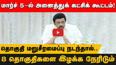 மார்ச் 5-ல் அனைத்துக் கட்சிக் கூட்டம்!8 தொகுதிகளை இழக்க நேரிடும்!தொகுதி மறுசீரமைப்பு நடந்தால்.. முதல்வர் ஸ்டாலின்
