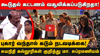 கூடுதல் கட்டணம் வசூலிக்கப்படுகிறதா!புகார் வந்தால் கடும் நடவடிக்கை!சுயநிதி கல்லூரிகள் குறித்து மா. சுப்ரமணியம்
