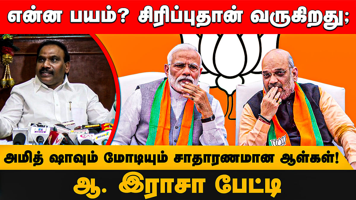 என்ன பயம்? சிரிப்புதான் வருகிறது; அமித் ஷாவும் மோடியும் சாதாரணமான ஆள்கள்!-ஆ. இராசா பேட்டி