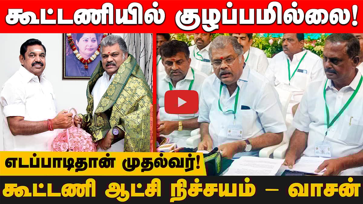 எடப்பாடிதான் முதல்வர்! வி.சி.க.வுக்கு எத்தனை தொகுதிகள்?கூட்டணி ஆட்சி நிச்சயம் - வாசன்

