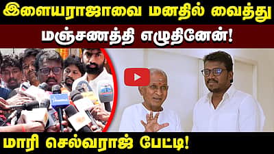 ”என்னை பிள்ளைபோல் நடத்துகிறார்” - இளையராஜவுக்கு வாழ்த்து தெரிவித்தபின் மாரி செல்வராஜ் பேட்டி
