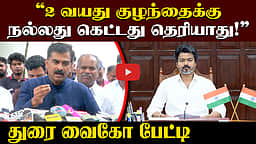 2 வயது குழந்தைக்கு நல்லது கெட்டது தெரியாது!: துரை வைகோ பேட்டி