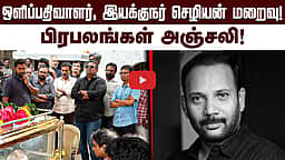 ஒளிப்பதிவாளர், இயக்குநர் செழியன் மறைவு! பிரபலங்கள் அஞ்சலி!