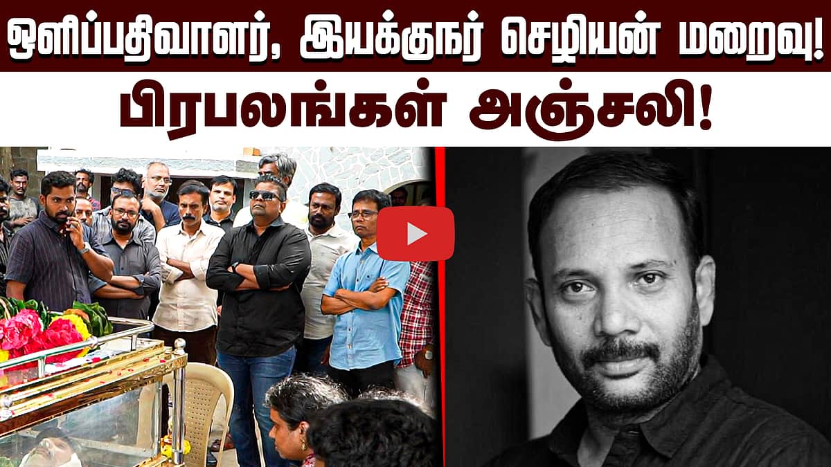 ஒளிப்பதிவாளர், இயக்குநர் செழியன் மறைவு! பிரபலங்கள் அஞ்சலி!