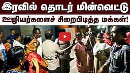 இரவில் தொடர் மின்வெட்டு: ஊழியர்கள் சிறைபிடிப்பு! | Power Cut |

