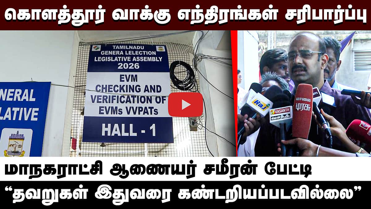 கொளத்தூர் வாக்கு எந்திரங்கள் சரிபார்ப்பு! " தவறுகள் இதுவரை கண்டறியப்படவில்லை" - சமீரன் பேட்டி