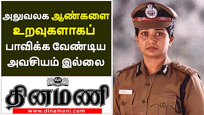அலுவலக ஆண்களை, பெண்கள் நெருங்கிய உறவுகளாகப் பாவிக்க வேண்டிய அவசியமில்லை: திலகவதி ஐபிஎஸ்! 