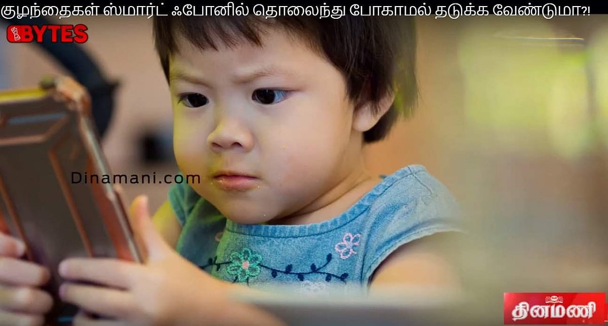 ஸ்மார்ட் ஃபோனில் தொலைந்து போகும் குழந்தைகளை மீட்க எளிய டிப்ஸ்!